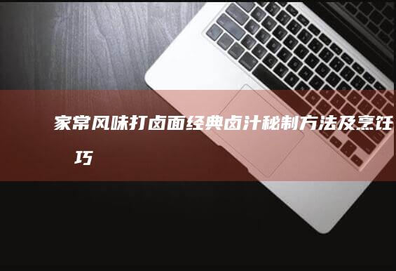 家常风味打卤面：经典卤汁秘制方法及烹饪技巧